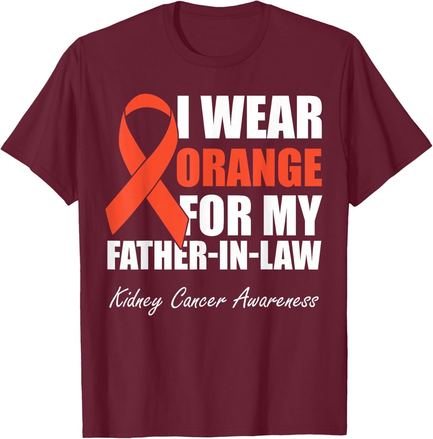 I Wear Orange For My Father In Law Kidney Cancer Awareness T-Shirt - T-Shirt | Maroon