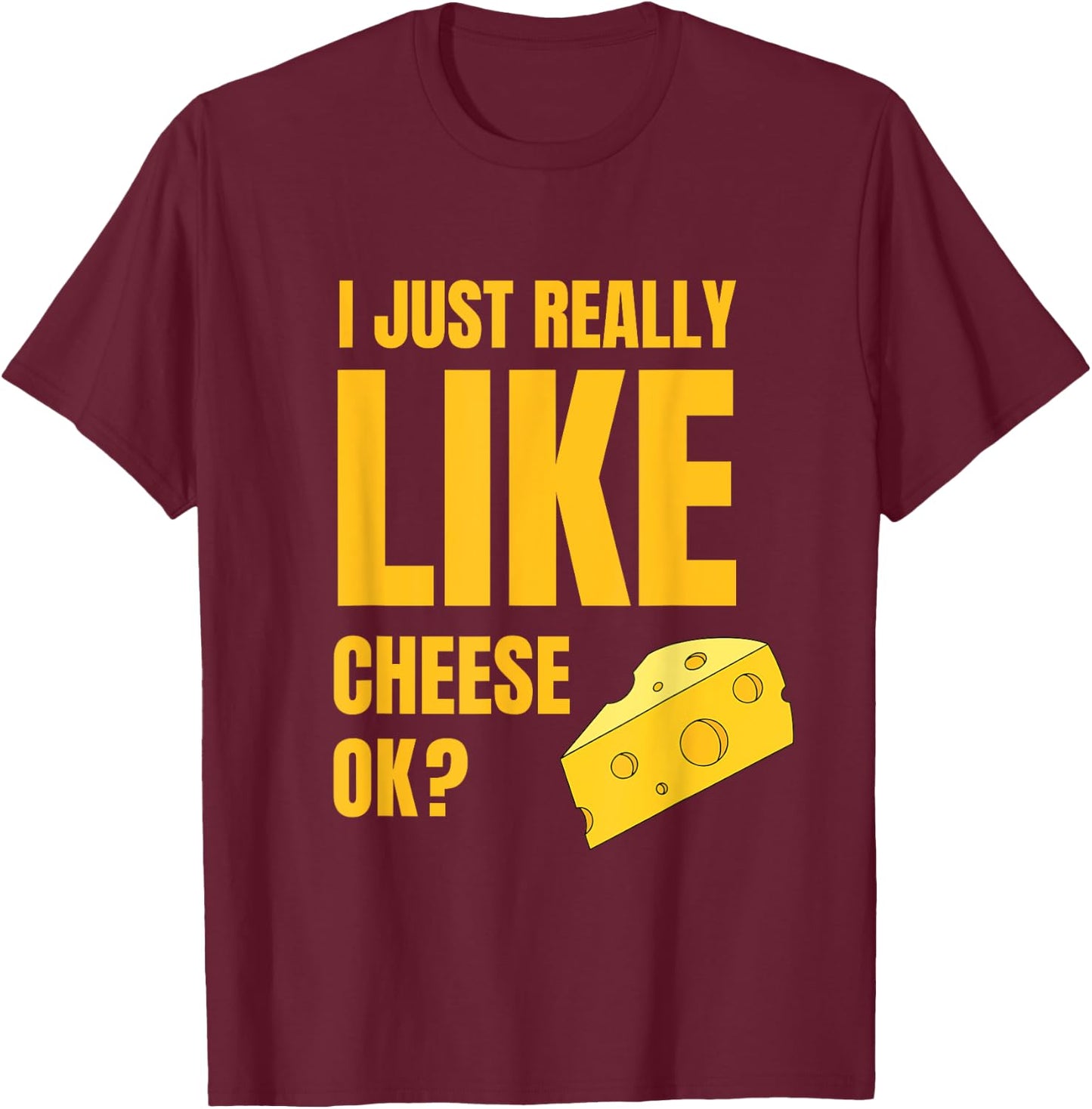 I Just Really Like Cheese Ok Lover Food Humor Saying Apparel T-Shirt - T-Shirt | Maroon