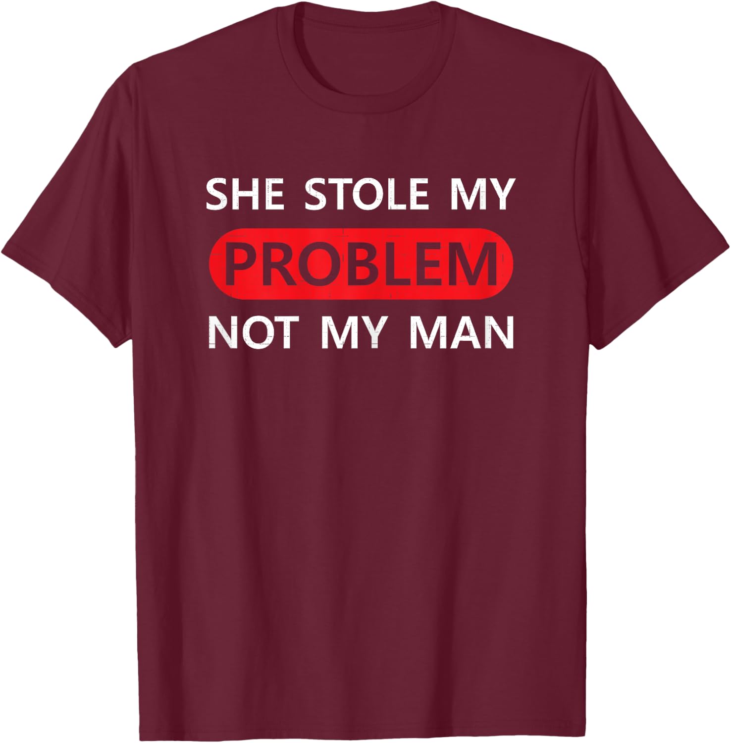 She Stole My Problem Not My Man Funny Saying Joke Love Gift T-Shirt - T-Shirt | Maroon