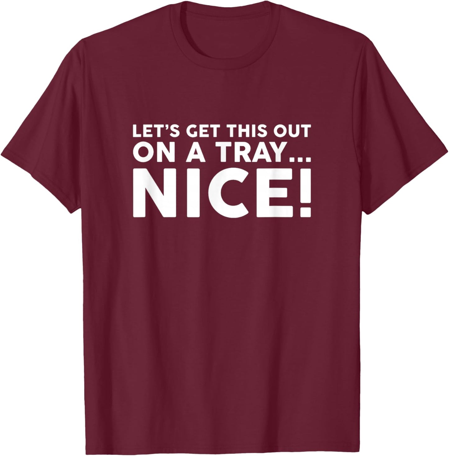 Let's Get This Out On A Tray Nice T-Shirt - T-Shirt | Maroon