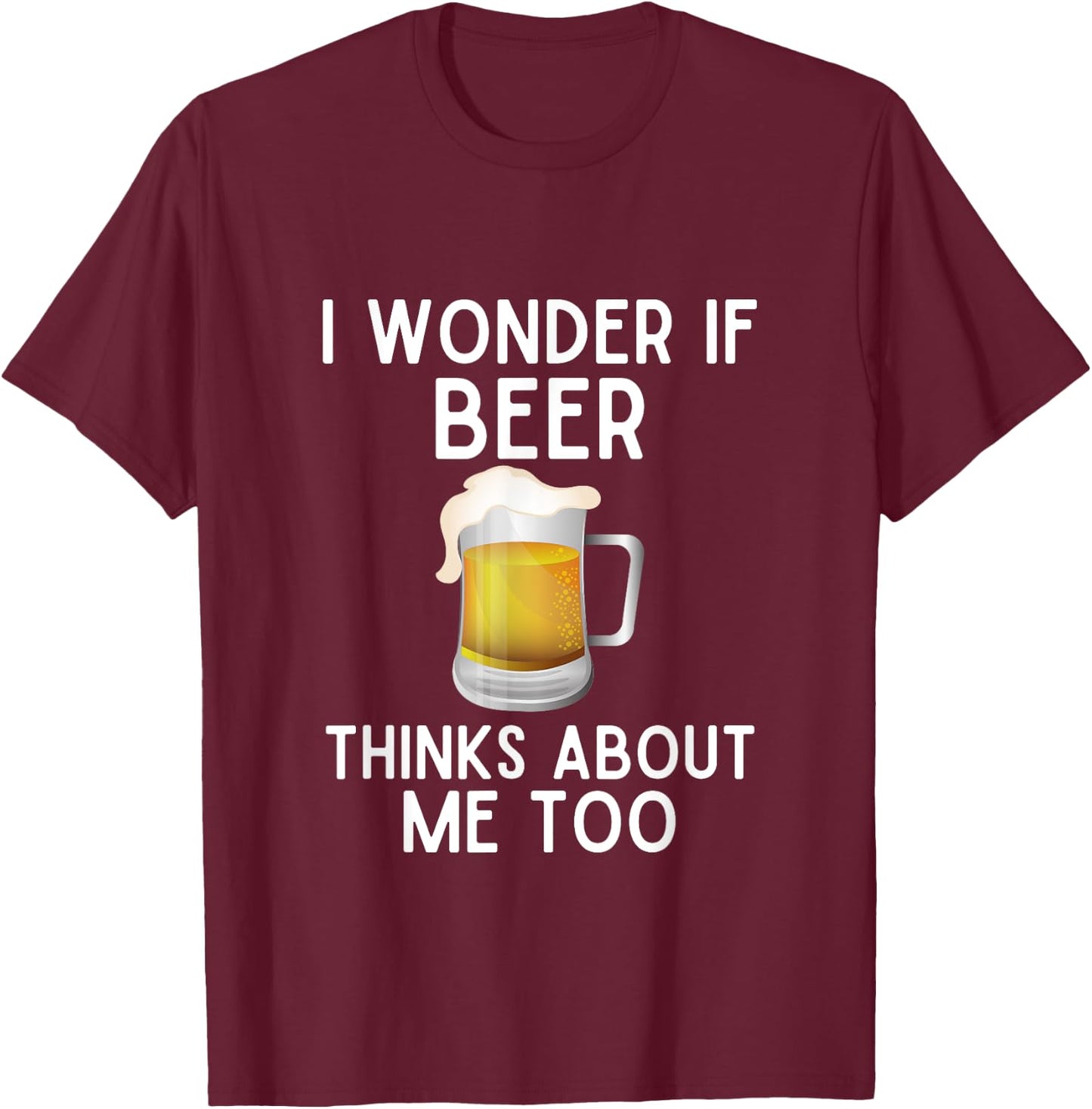 I Wonder If Beer Thinks About Me Too Funny Beer Lover T-Shirt - T-Shirt | Maroon