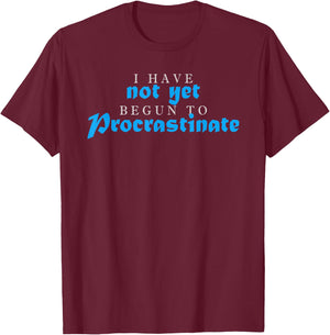I Have Not Yet Begun To Procrastinate Humor Quote Sarcasm T-Shirt - T-Shirt | Maroon
