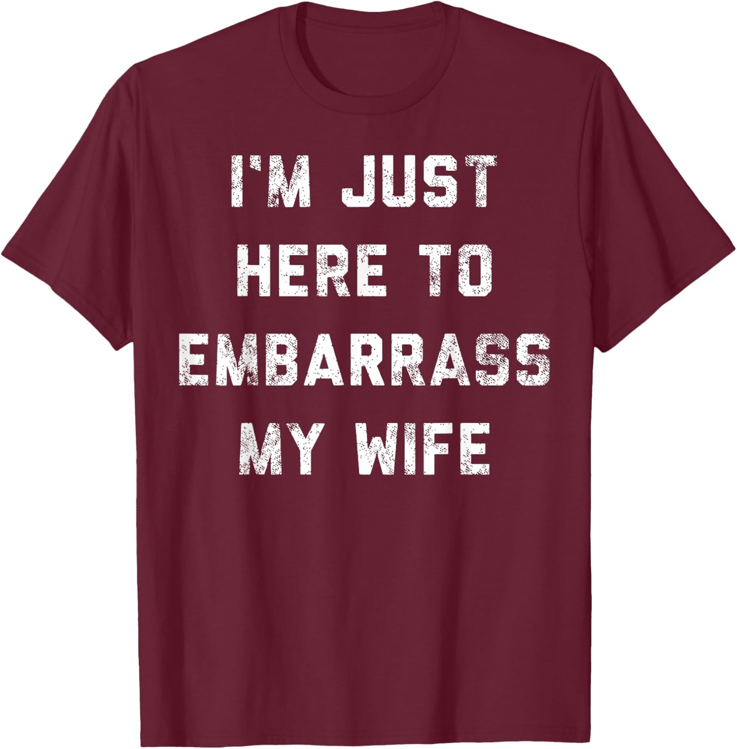 I'm Just Here To Embarrass My Wife Funny Husband Sarcastic T-Shirt - T-Shirt | Maroon