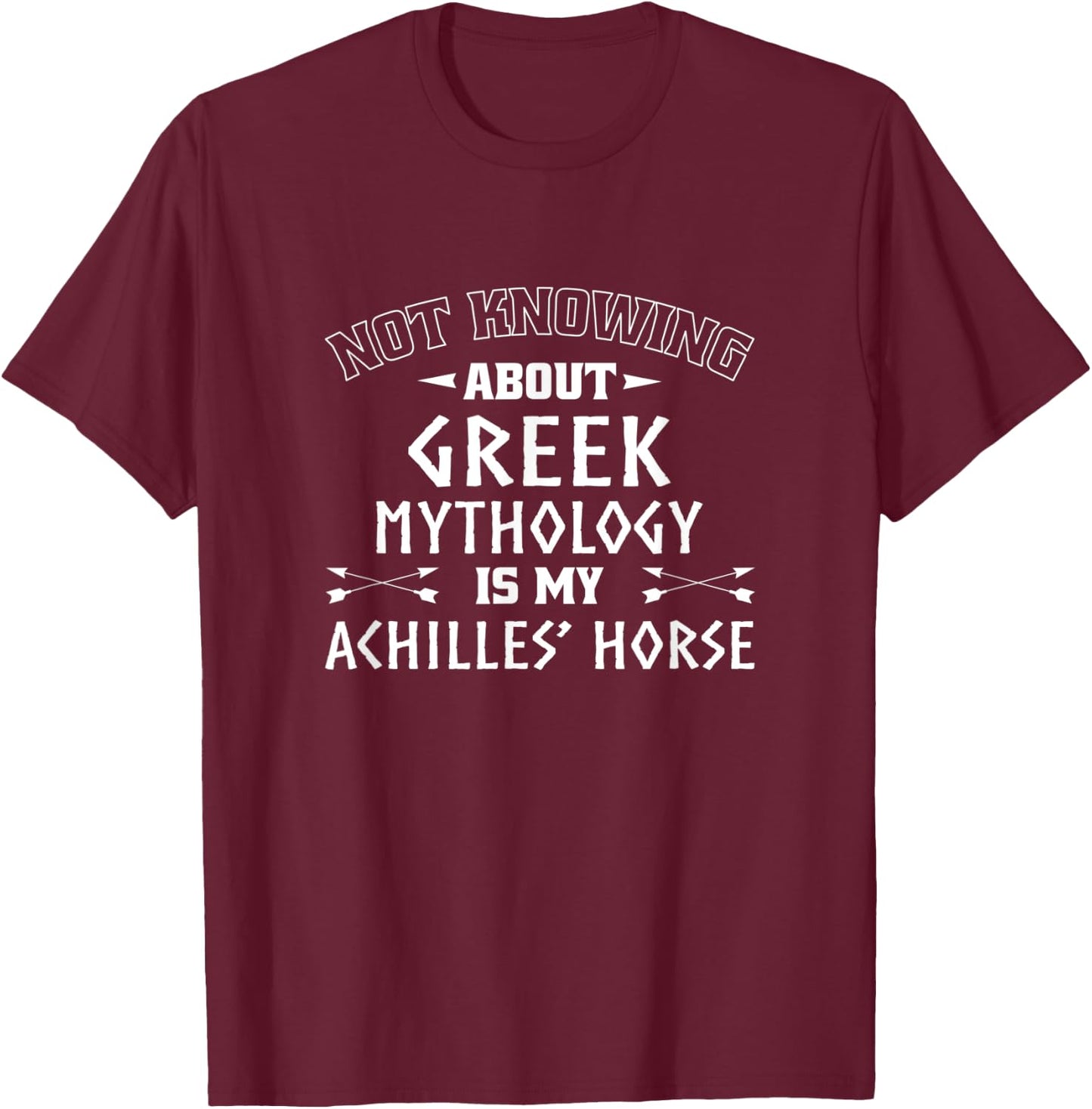 Not Knowing About Greek Mythology Is My Achilles' Horse T-Shirt - T-Shirt | Maroon