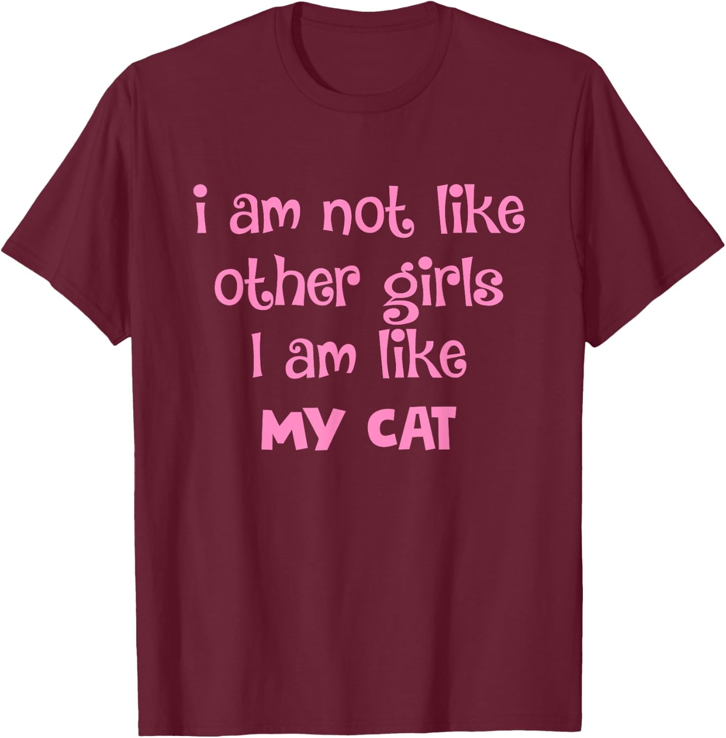 I Am Not Like Other Girls I Am Like My Cat Design T-Shirt - T-Shirt | Maroon