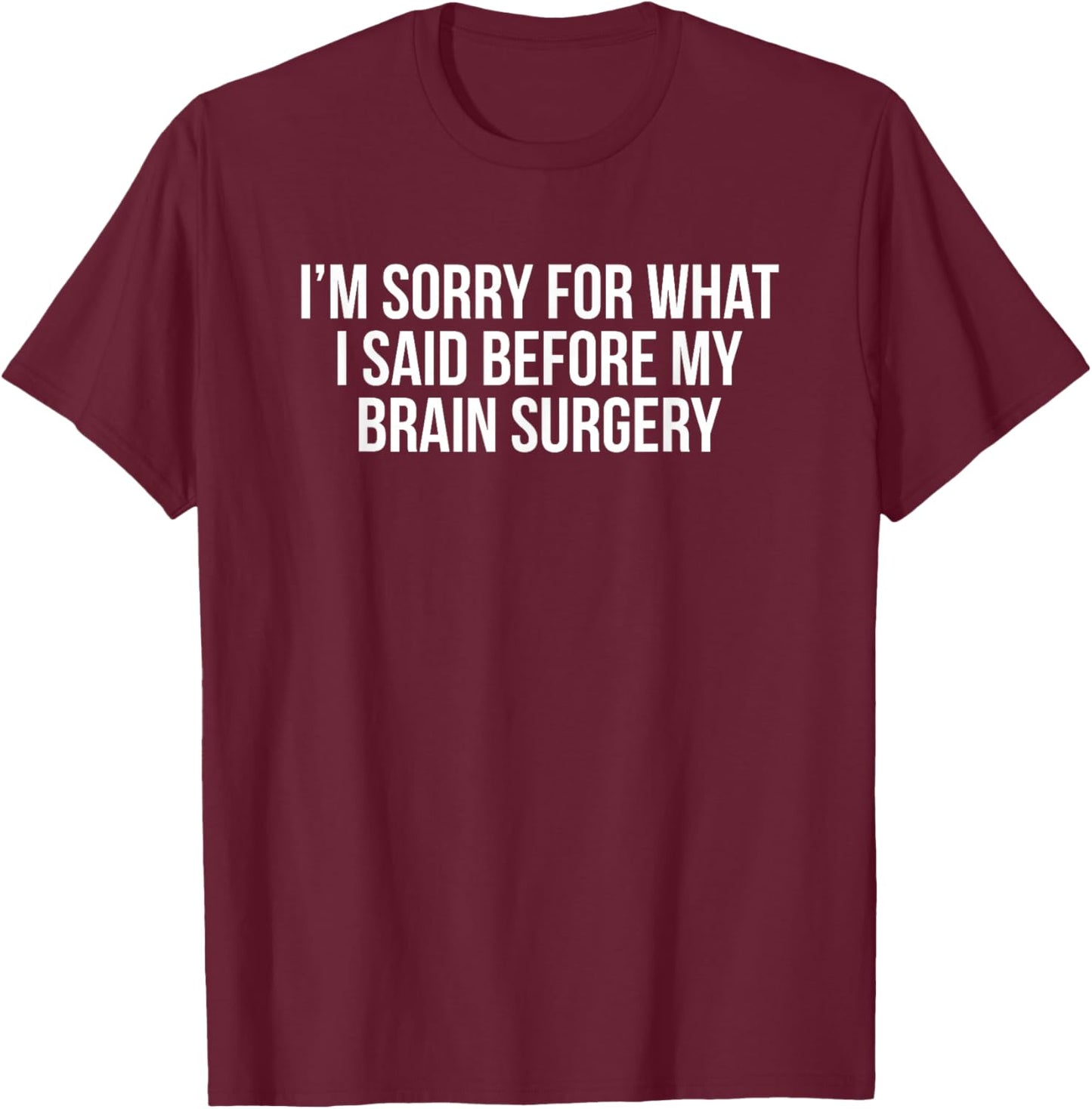 I'm Sorry for What I Said Before My Brain Surgery T-Shirt - T-Shirt | Maroon