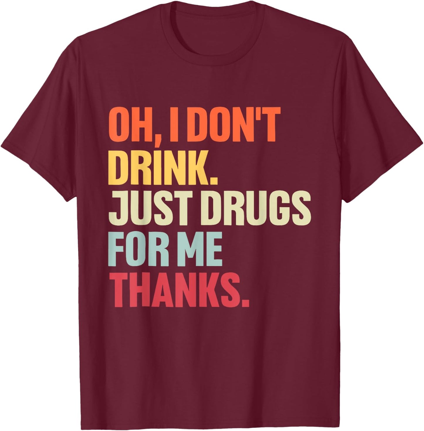 Oh I Don't Drink, Just Drugs For Me Thanks Vintage Quote T-Shirt - T-Shirt | Maroon