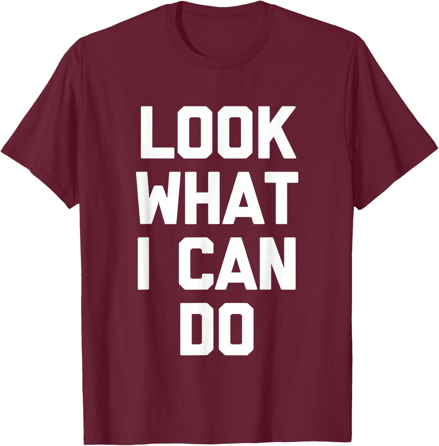 Look What I Can Do -Funny Saying Sarcastic Cute Cool Novelty T-Shirt - T-Shirt | Maroon