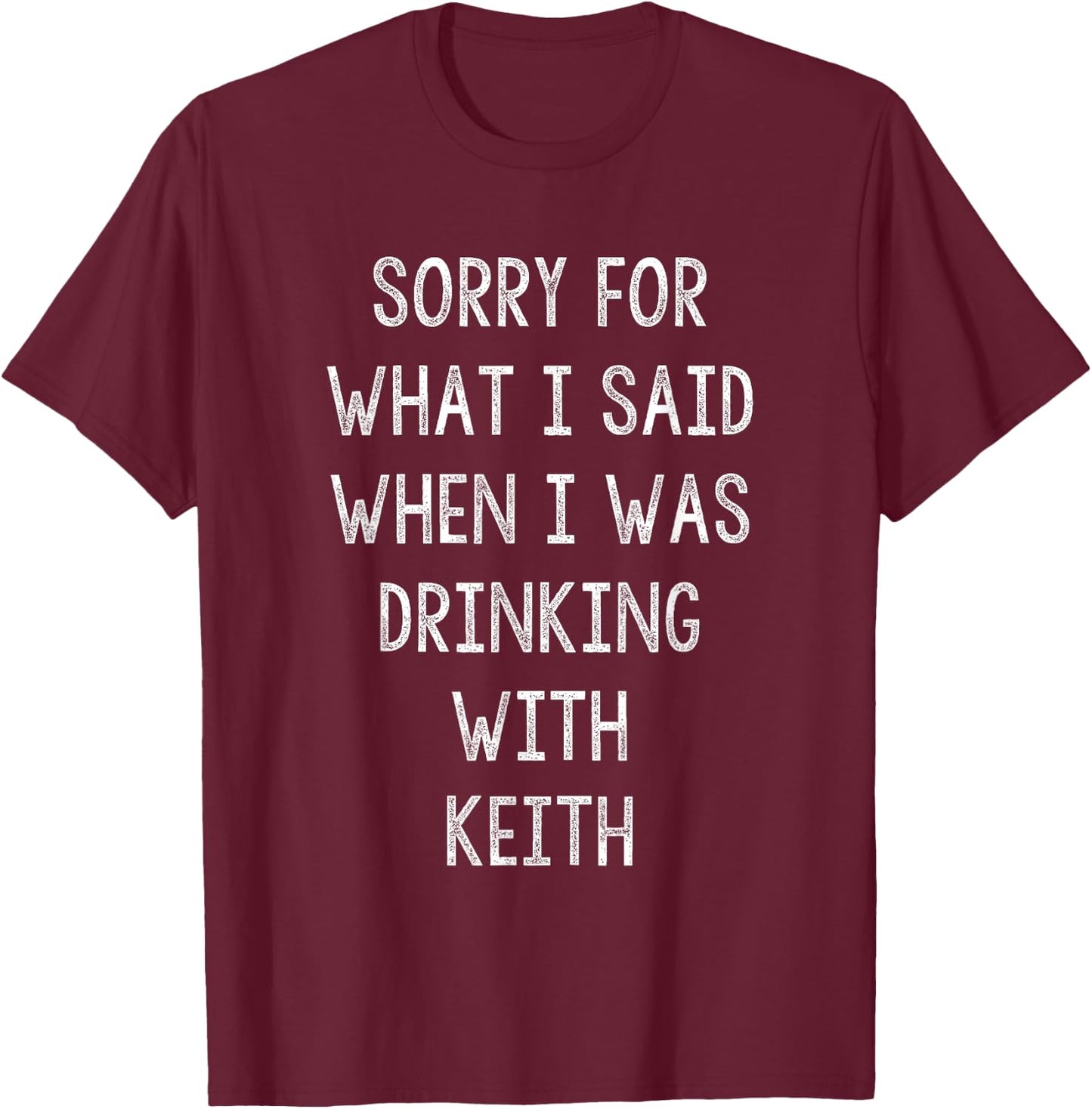 Sorry For What I Said While I Was Drinking With Keith Funny T-Shirt - T-Shirt | Maroon