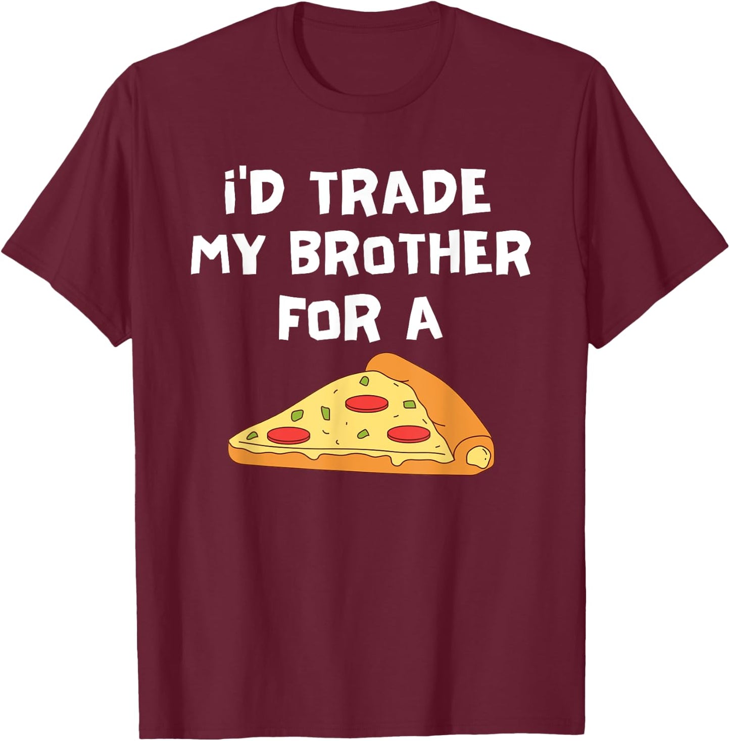 I'd Trade My Brother For A Pizza Funny Food Sibling Rivalry T-Shirt - T-Shirt | Maroon