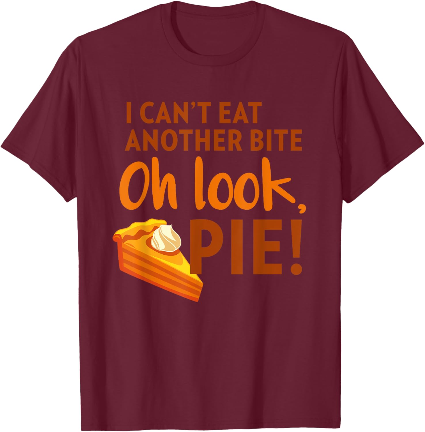 I Can't Eat Another Bite, Oh Look Pie Thanksgiving T-Shirt - T-Shirt | Maroon