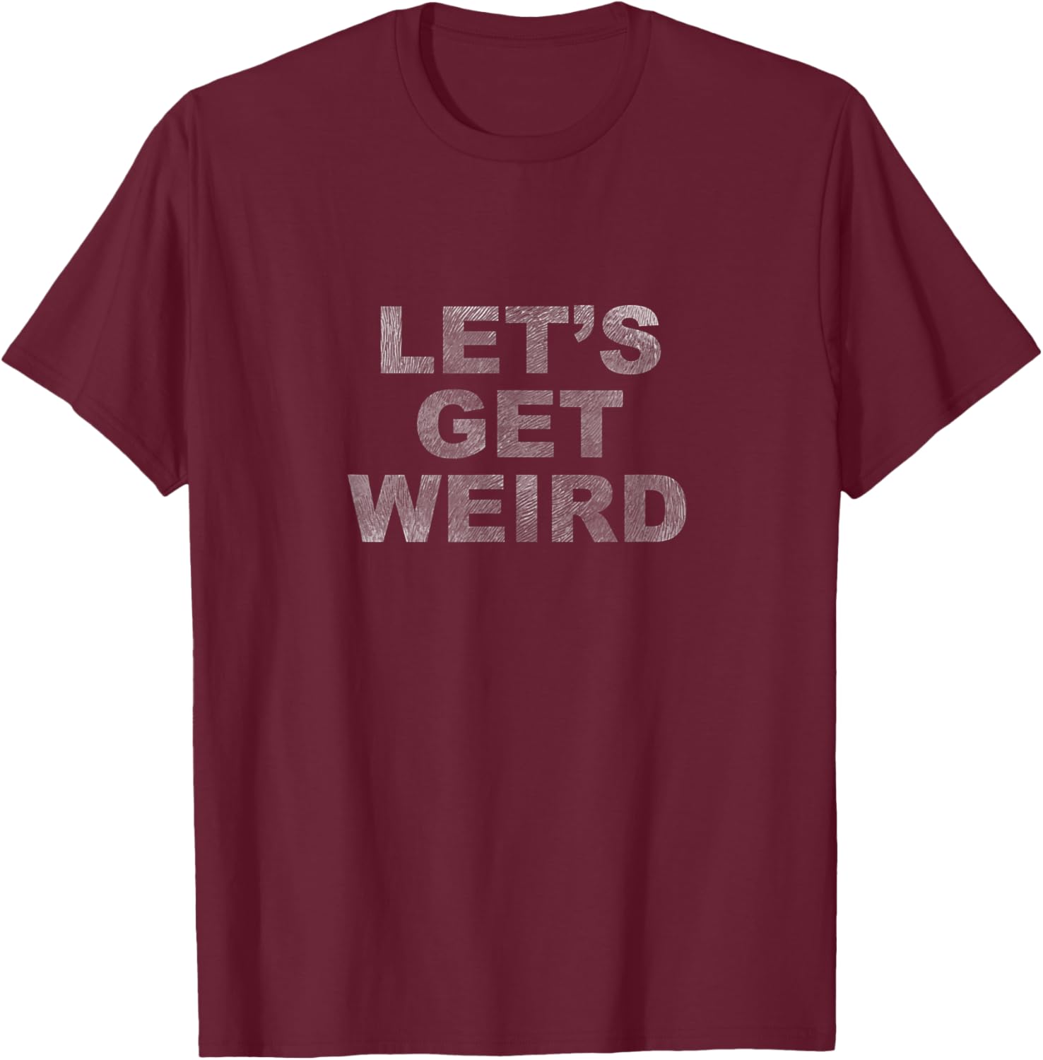 Let's Get Weird T-Shirt - T-Shirt | Maroon