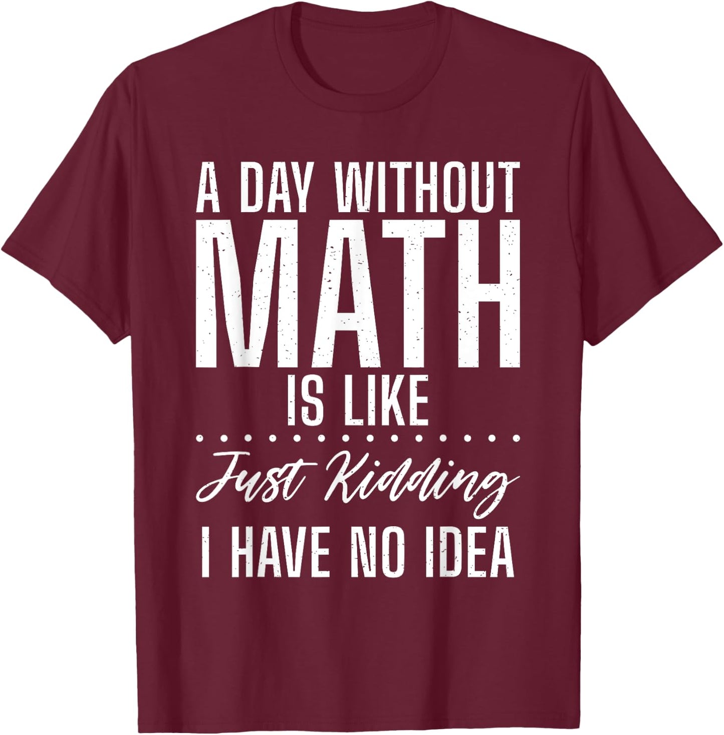 A Day without Math is like just kidding i have no Idea Math T-Shirt - T-Shirt | Maroon