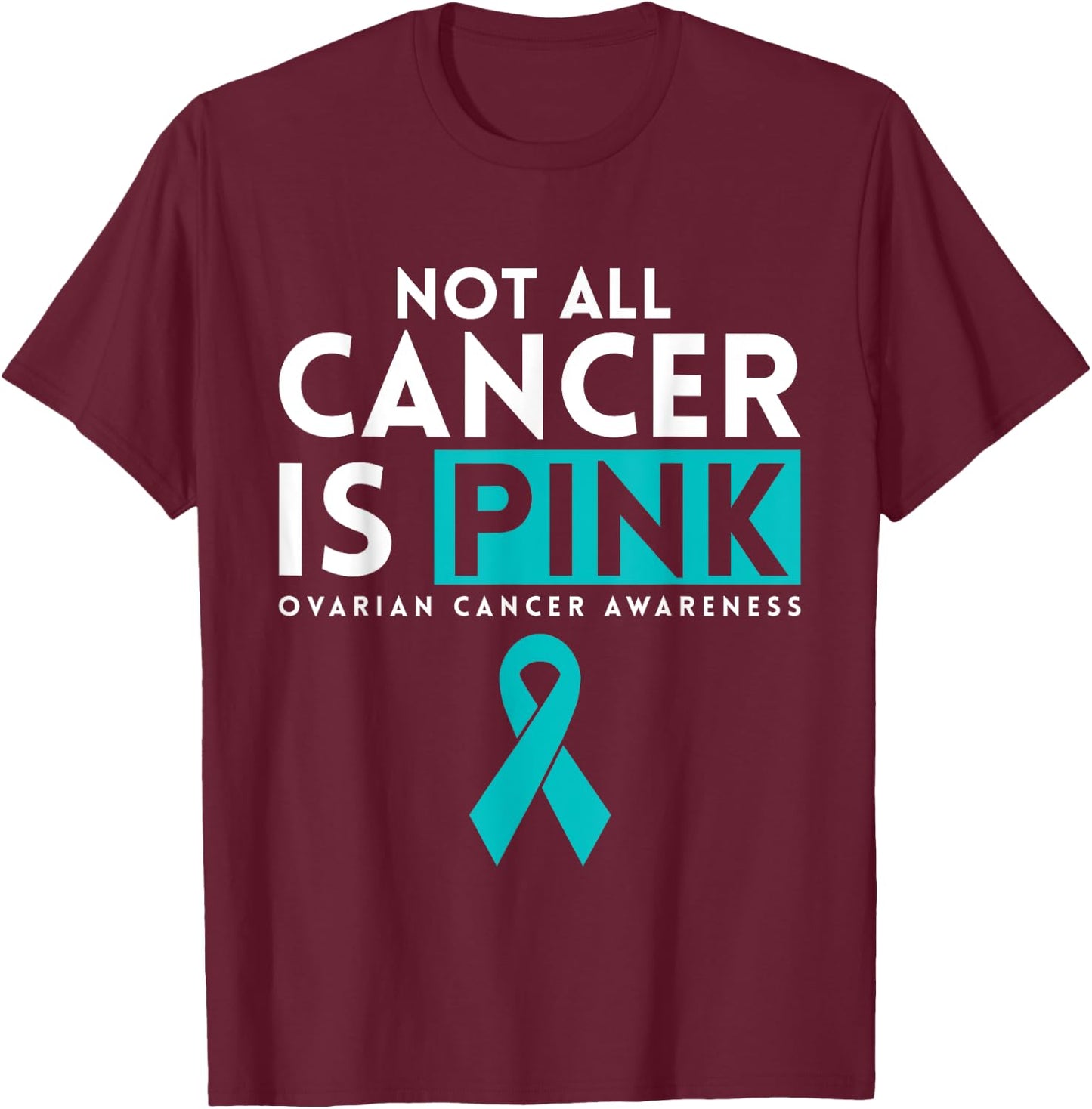 Not All Cancer Is Pink Ovarian Cancer Awarness T-Shirt - T-Shirt | Maroon