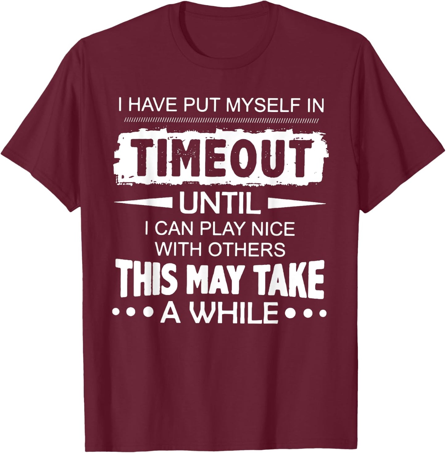 I Have Put Myself In Timeout Until I Can Play Nice T-Shirt - T-Shirt | Maroon