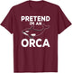 Pretend I'm An Orca Matching Costume Funny Orca Whale T-Shirt - T-Shirt | Maroon