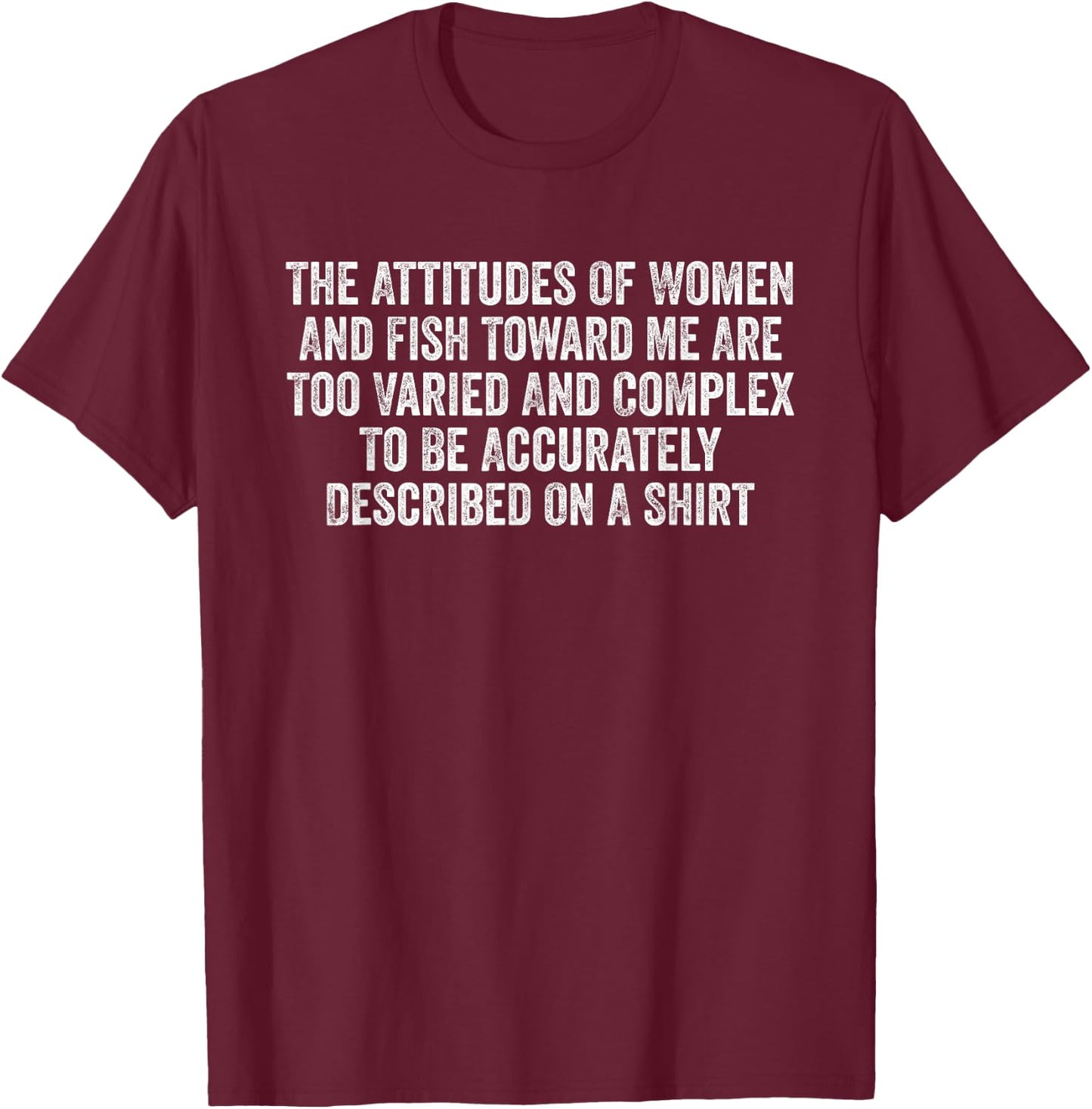 The Attitudes Of Women And Fish Toward Me Are Too Varied T-Shirt - T-Shirt | Maroon