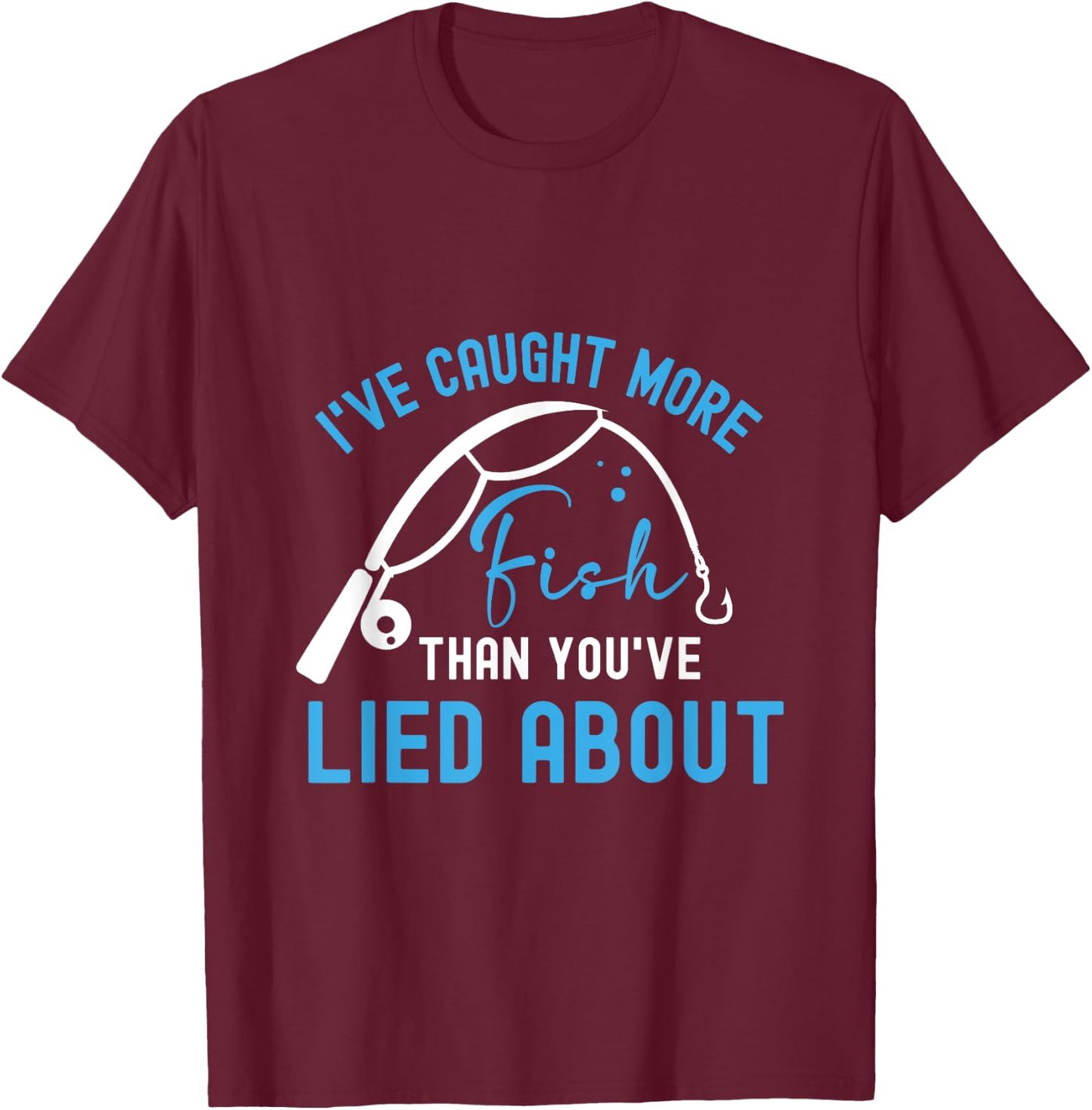 I’ve caught more fish than you’ve lied about T-Shirt - T-Shirt | Maroon