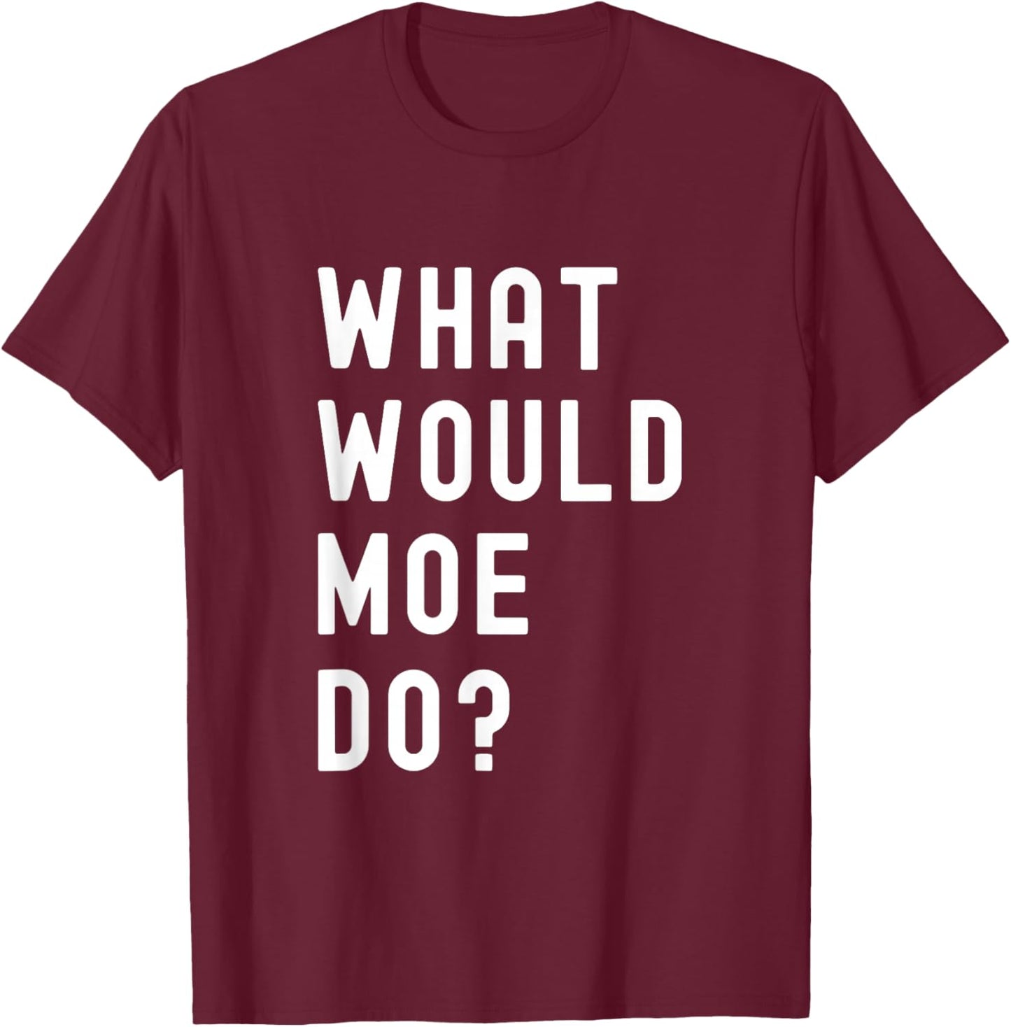 What Would Moe Do? T-Shirt - T-Shirt | Maroon