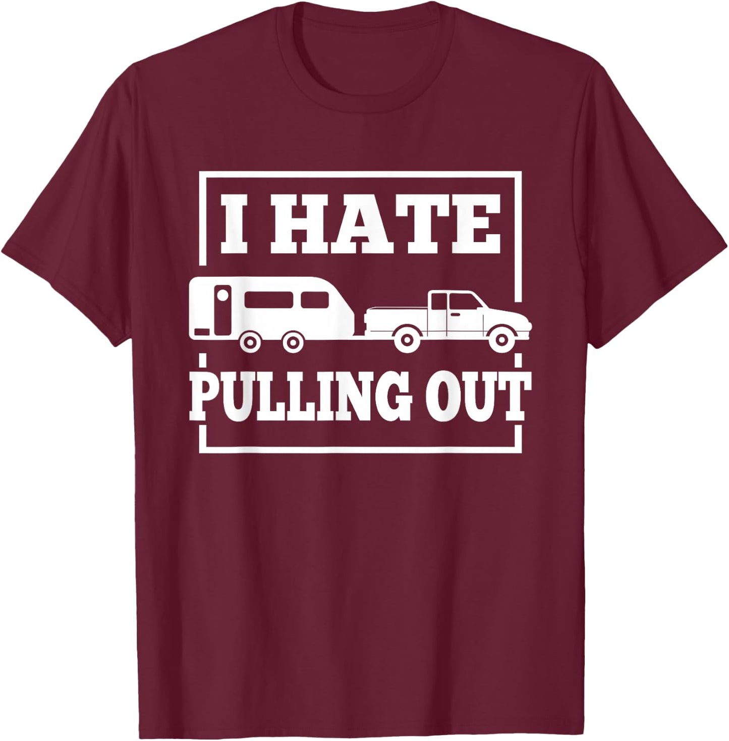 I Hate Pulling Out Funny Camping Trailer Travel Men Women T-Shirt - T-Shirt | Maroon