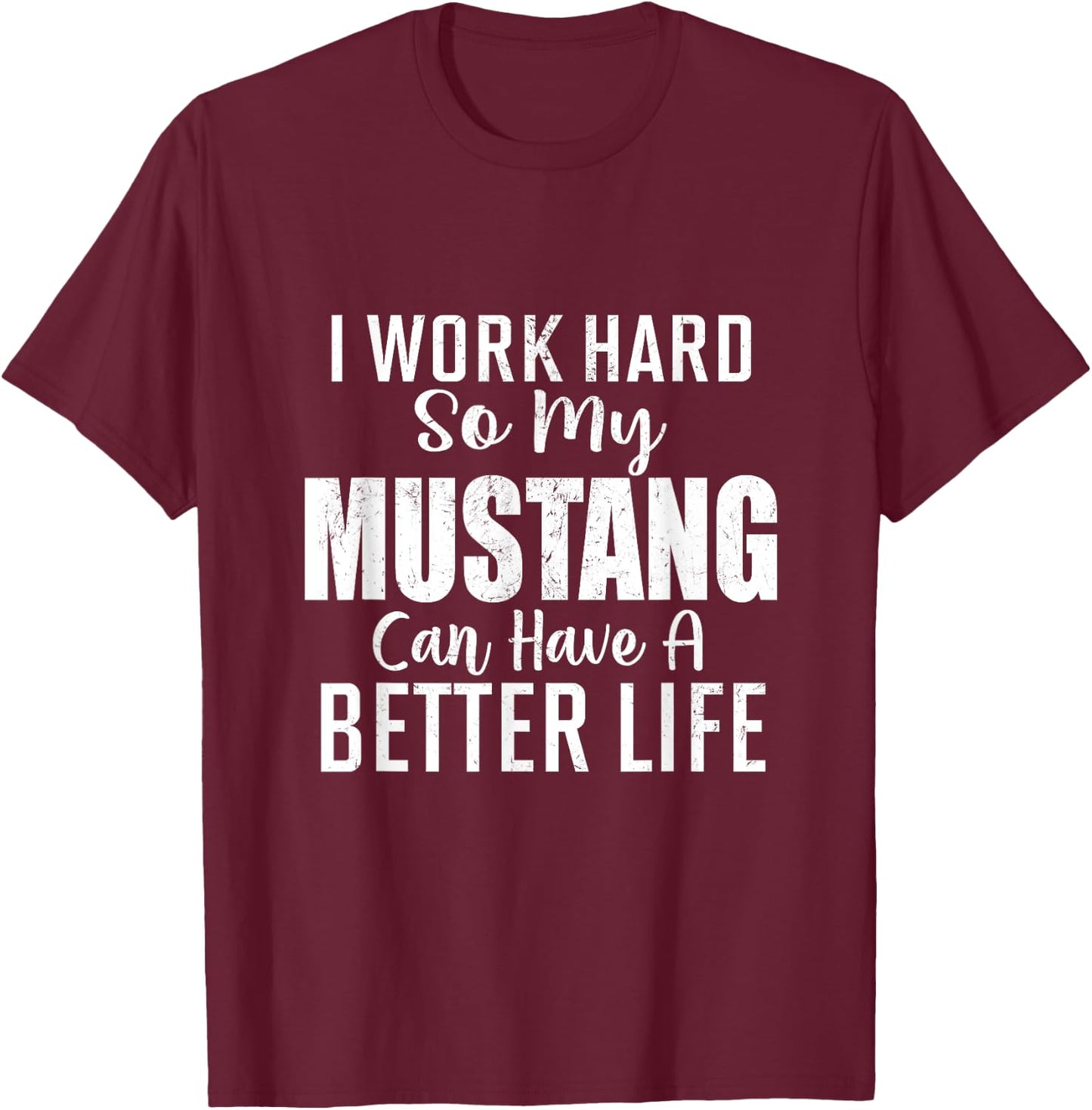I Work Hard So My Mustang Can Have A Better Life T-Shirt - T-Shirt | Maroon