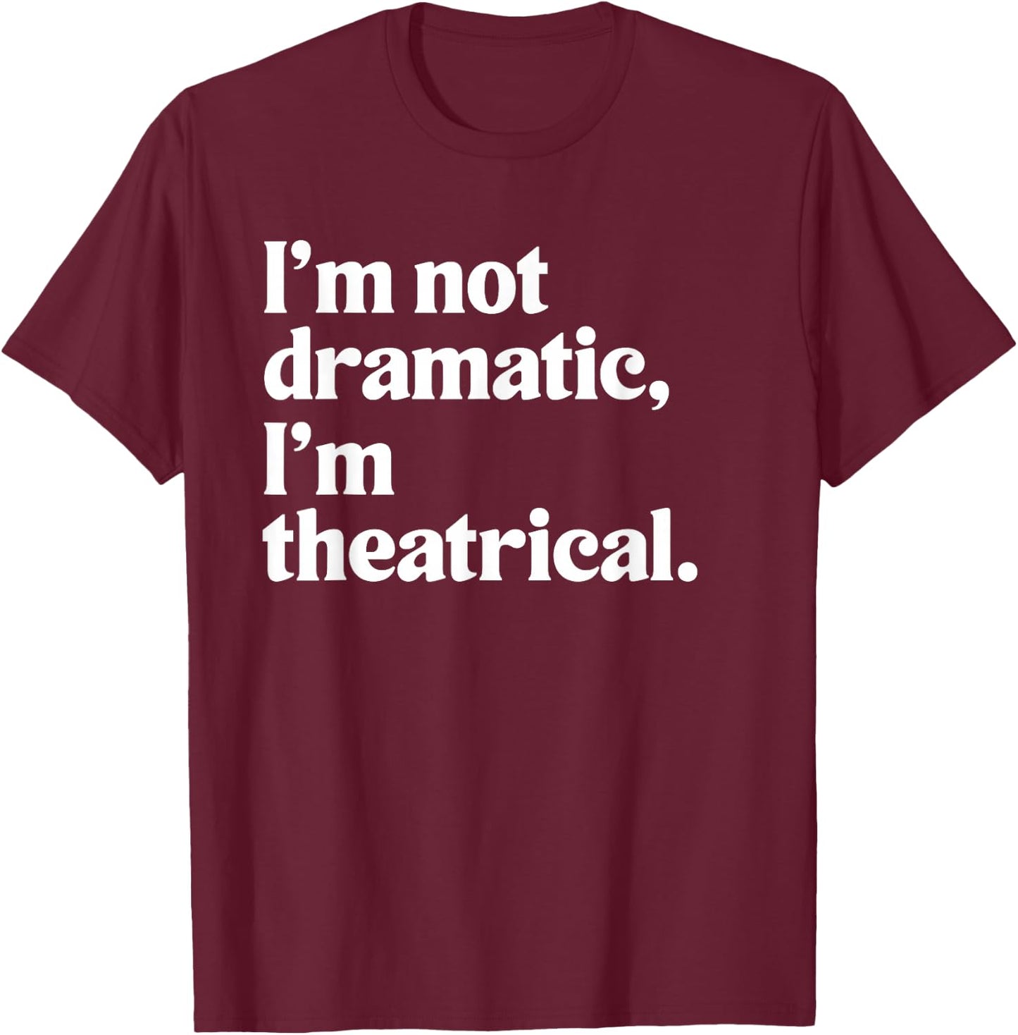 I'm Not Dramatic I'm Theatrical Theatre Funny Acting Actor T-Shirt - T-Shirt | Maroon