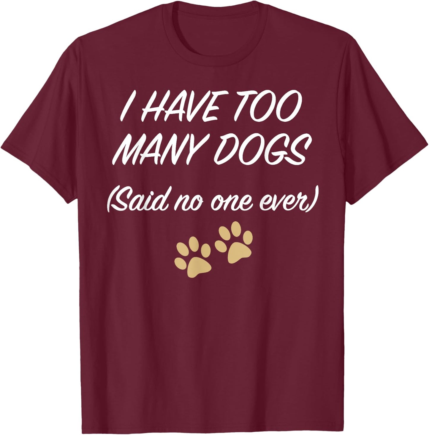 I HAVE TOO MANY DOGS (Said no one ever) | Funny T-Shirt - T-Shirt | Maroon