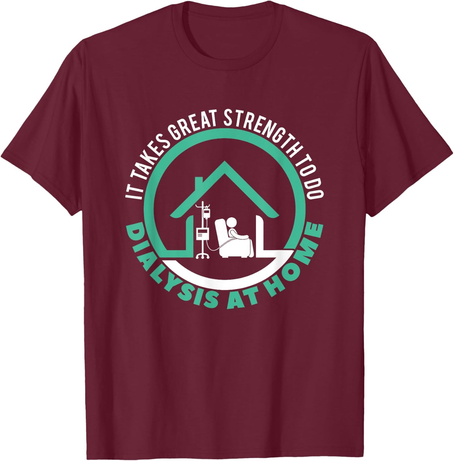 Peritoneal Dialysis A Great Strength To Do Dialysis At Home T-Shirt - T-Shirt | Maroon