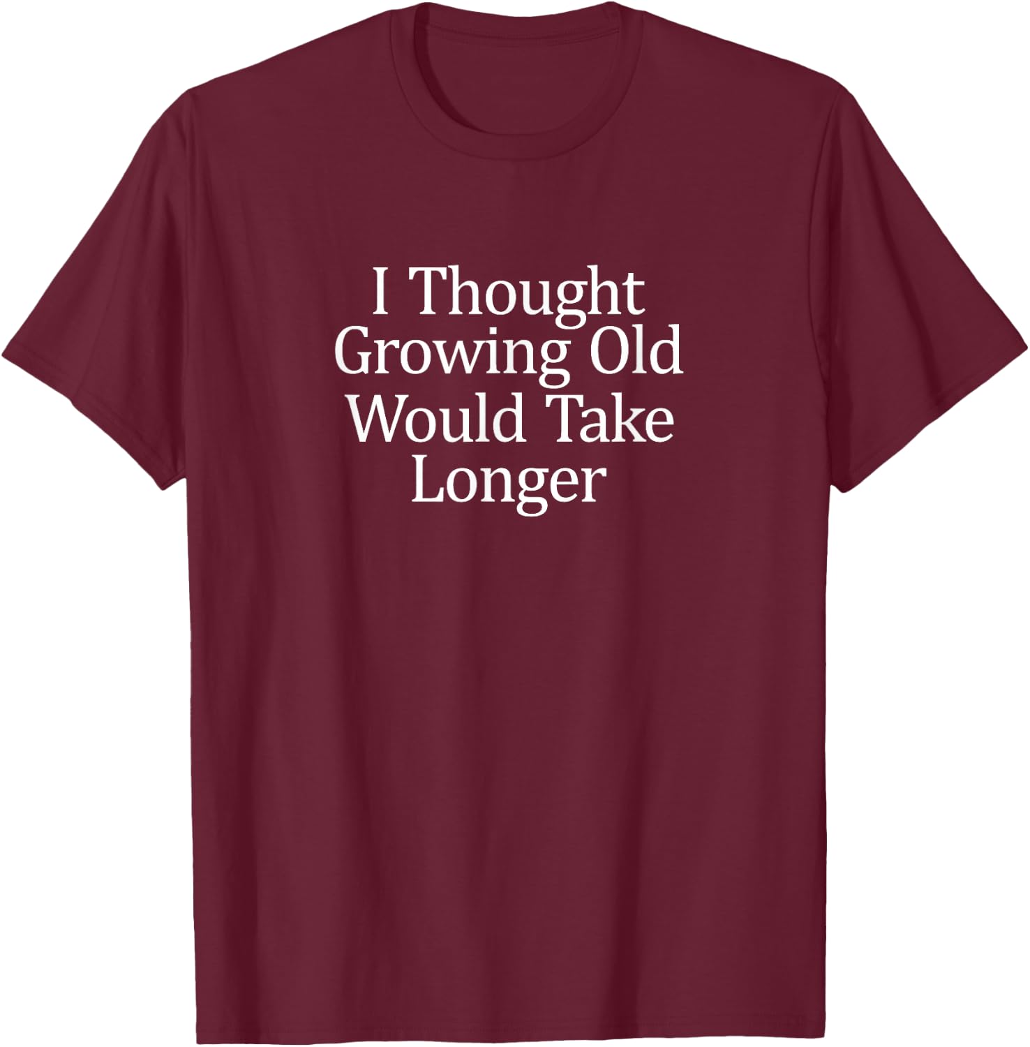 I Thought Growing Old Would Take Longer T-Shirt - T-Shirt | Maroon