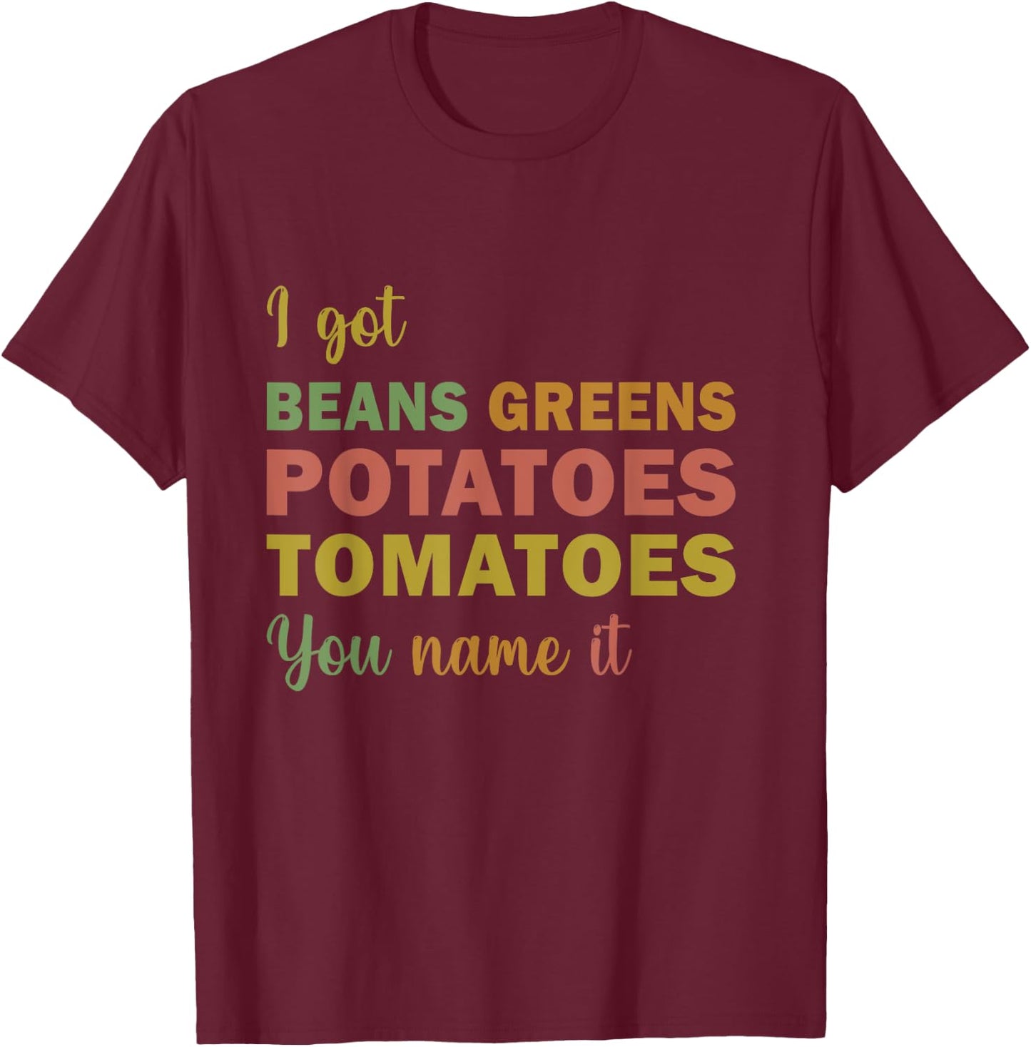 I Got Beans Greens Potatoes Tomatoes You Name It funny T-Shirt - T-Shirt | Maroon