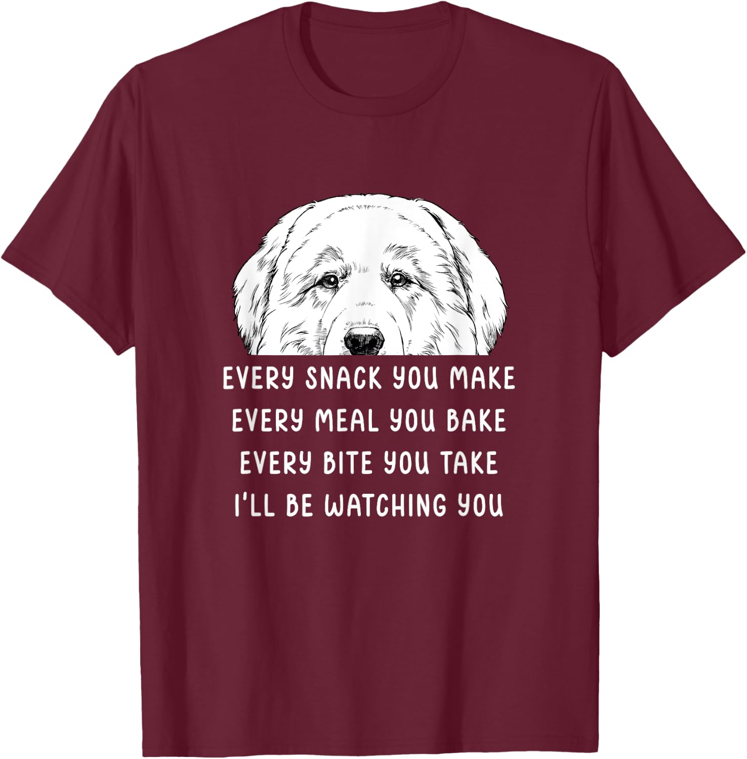Every snack you make Every meal you bake Great Pyrenees T-Shirt - T-Shirt | Maroon