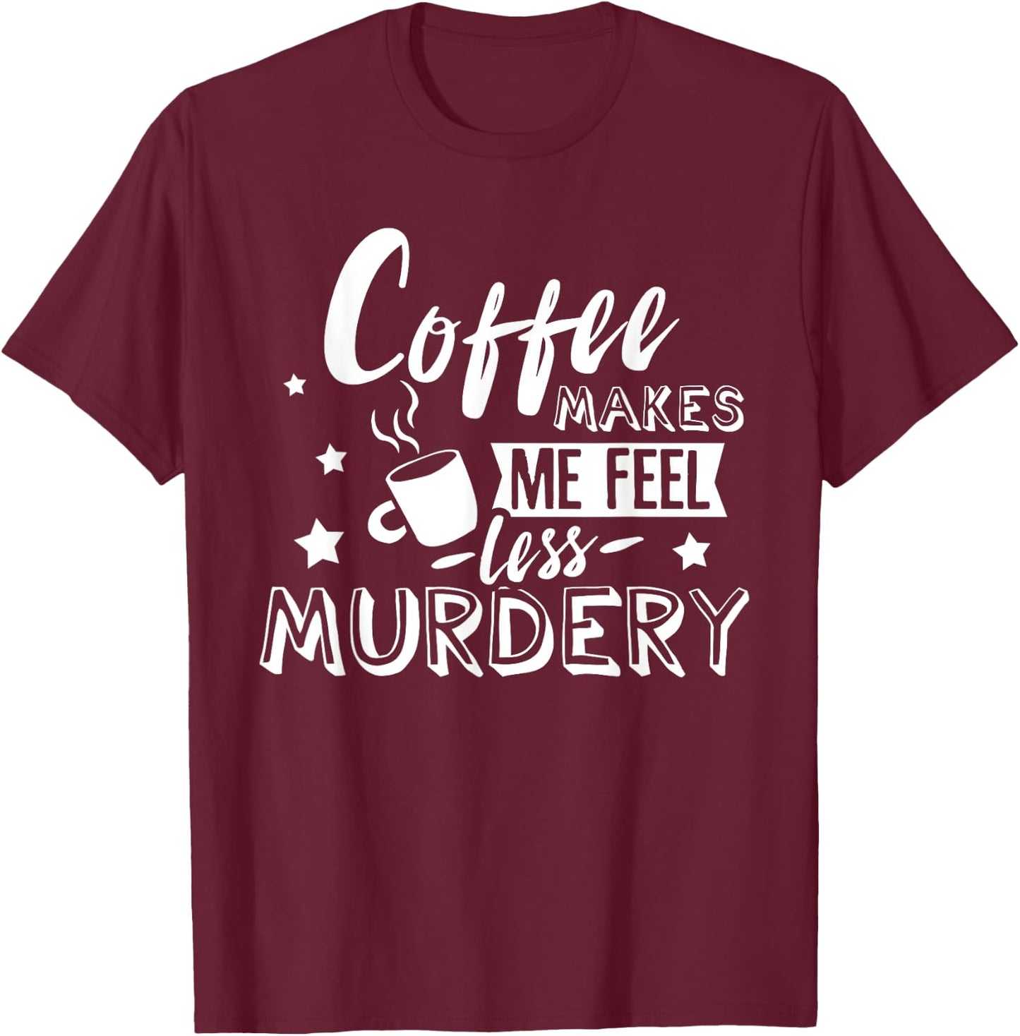 Funny Coffee Makes Me Feel Less Murdery Caffeine Addicted T-Shirt - T-Shirt | Maroon