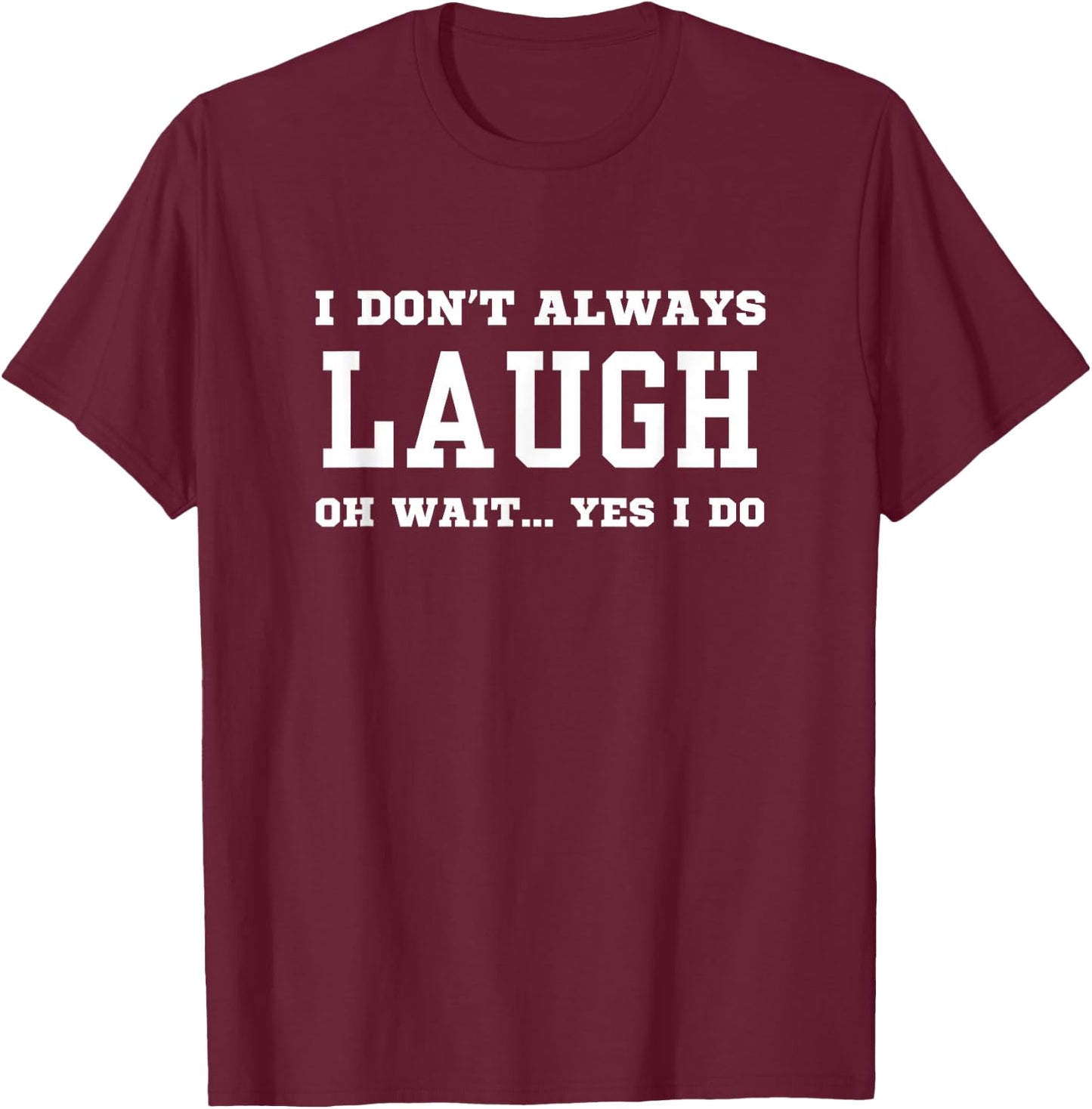 I Don't Always Laugh Oh Wait Yes I Do - Sarcastic Laughing T-Shirt - T-Shirt | Maroon