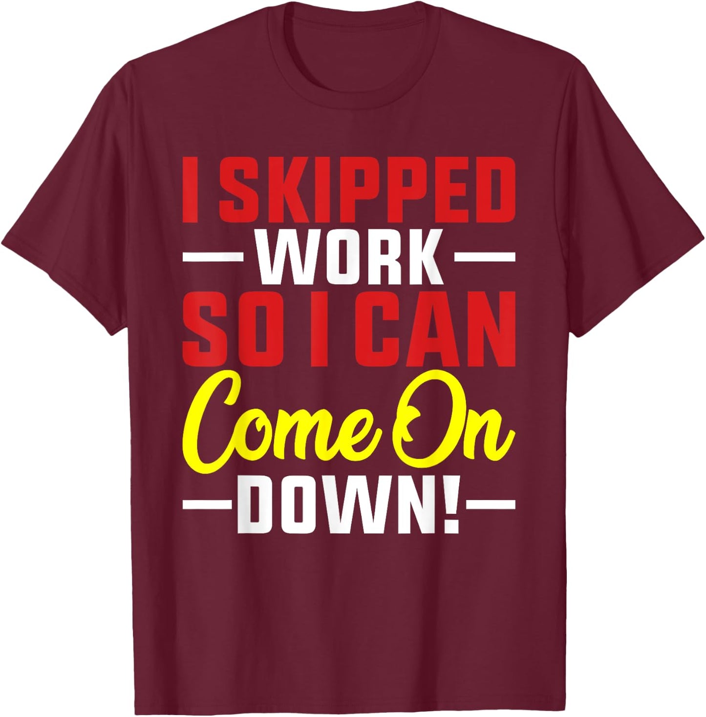 I skipped Work So I can Come on Down men women Skipped work T-Shirt - T-Shirt | Maroon