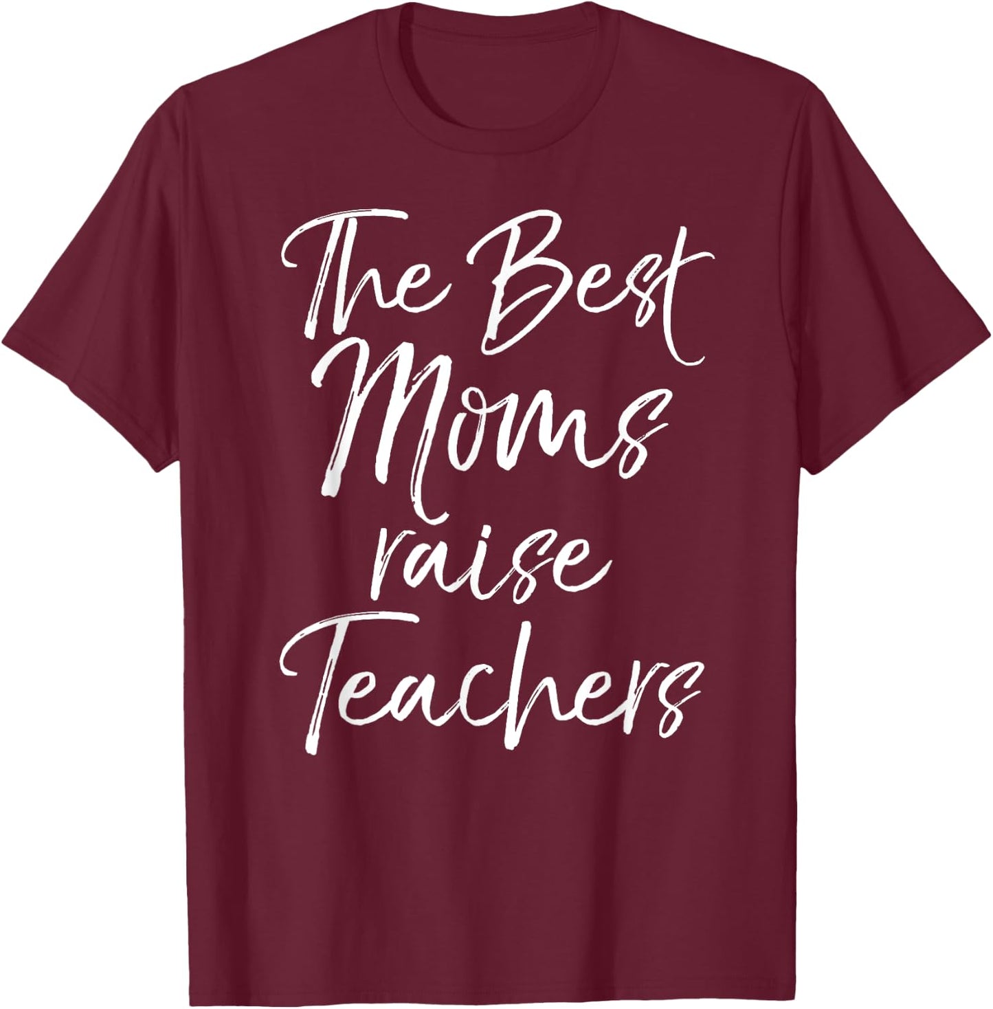 Mom Gift Mother's Day Idea The Best Moms Raise Teachers T-Shirt - T-Shirt | Maroon