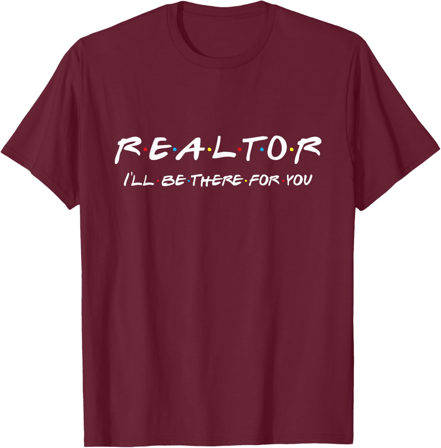 Realtor - I'll be There for You - Real Estate Agent Gift T-Shirt - T-Shirt | Maroon