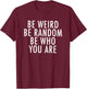 Be Weird Be Random Be Who You Are T-Shirt - T-Shirt | Maroon