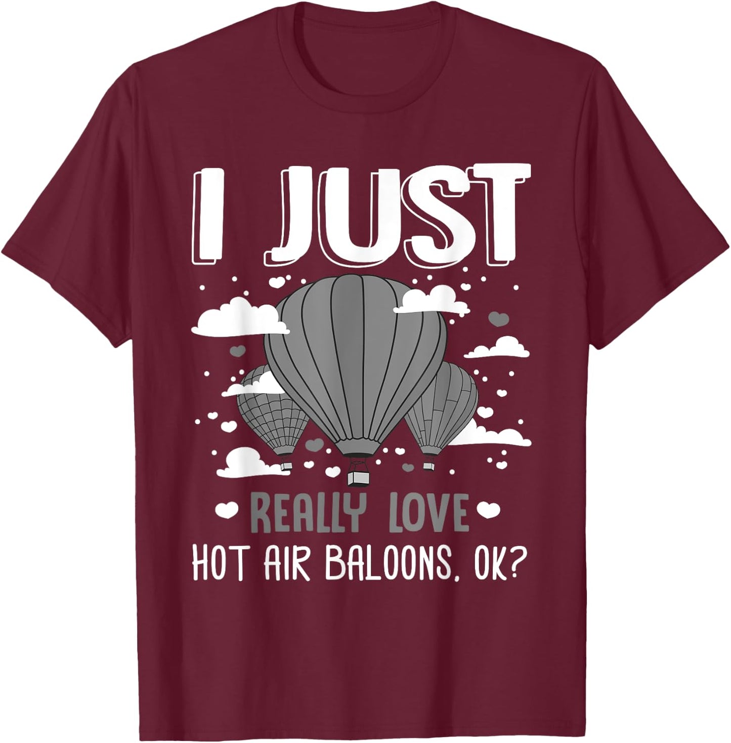 I Just Really Love Hot Air Balloons Ok Balloonist Ballooning T-Shirt - T-Shirt | Maroon