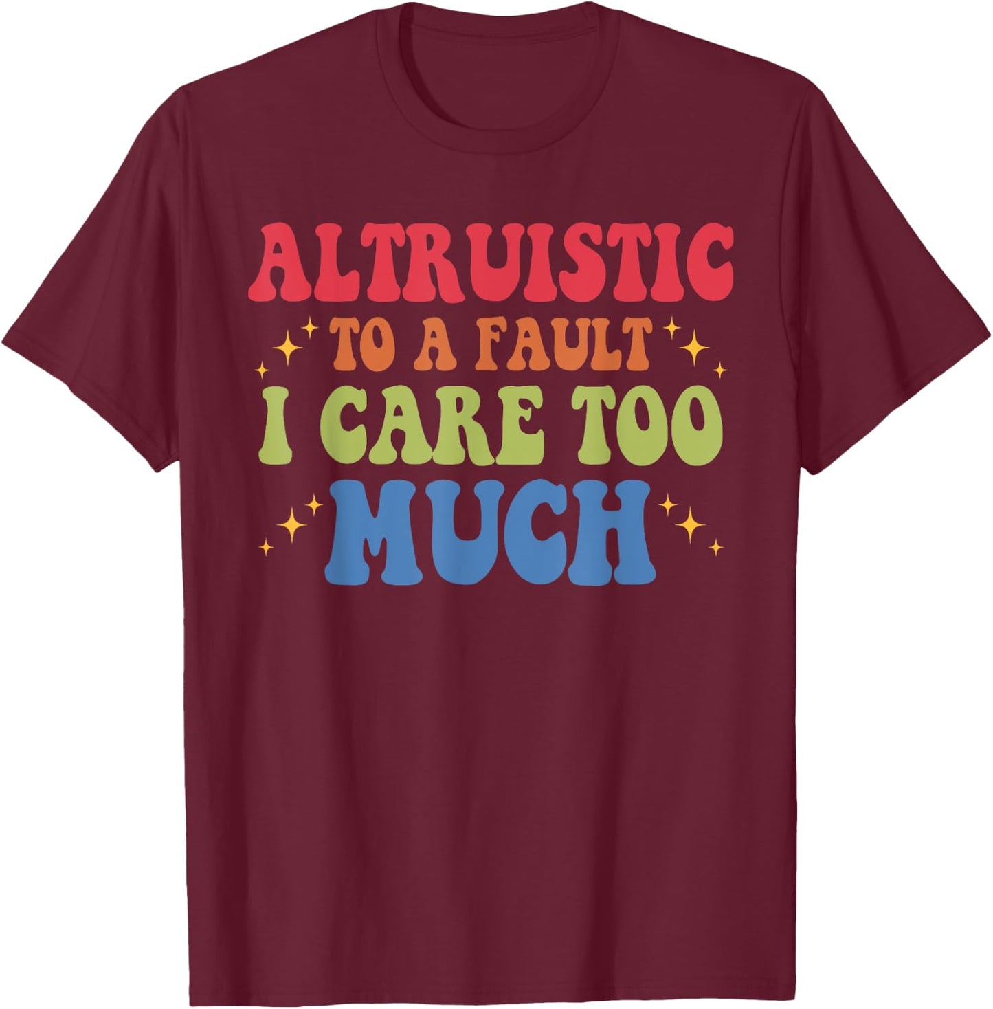 Altruistic To A Fault I Care Too Much Design T-Shirt - T-Shirt | Maroon