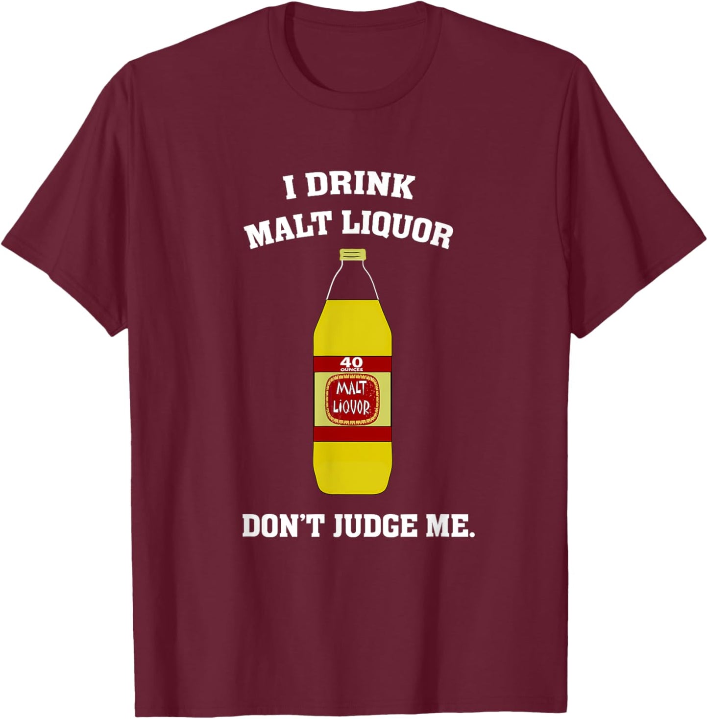 I Drink Malt Liquor - Don't Judge Me T-Shirt - T-Shirt | Maroon