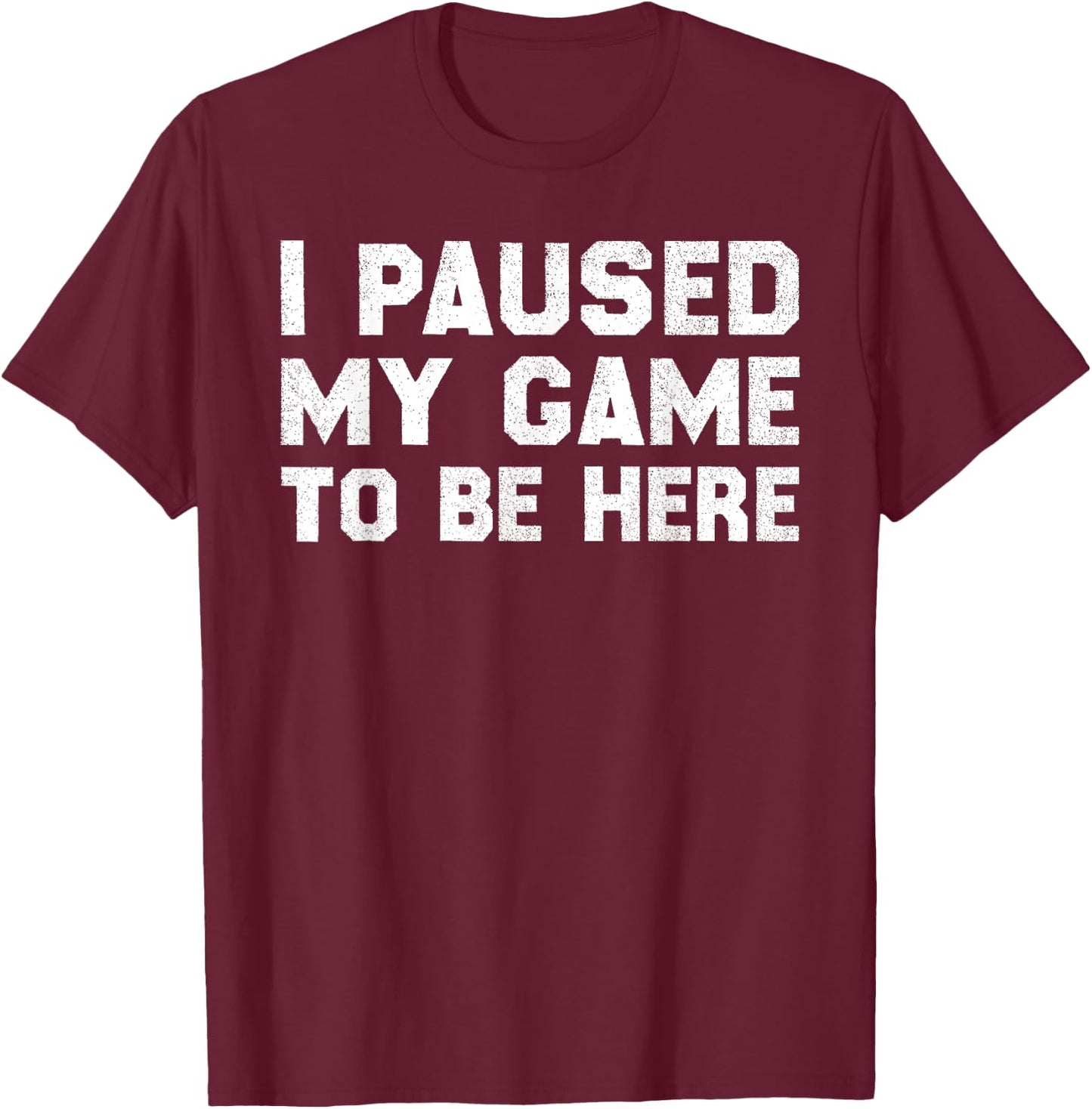 I Paused My Game to Be Here T-Shirt - T-Shirt | Maroon