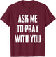 Ask Me To Pray With You T-Shirt - T-Shirt | Maroon