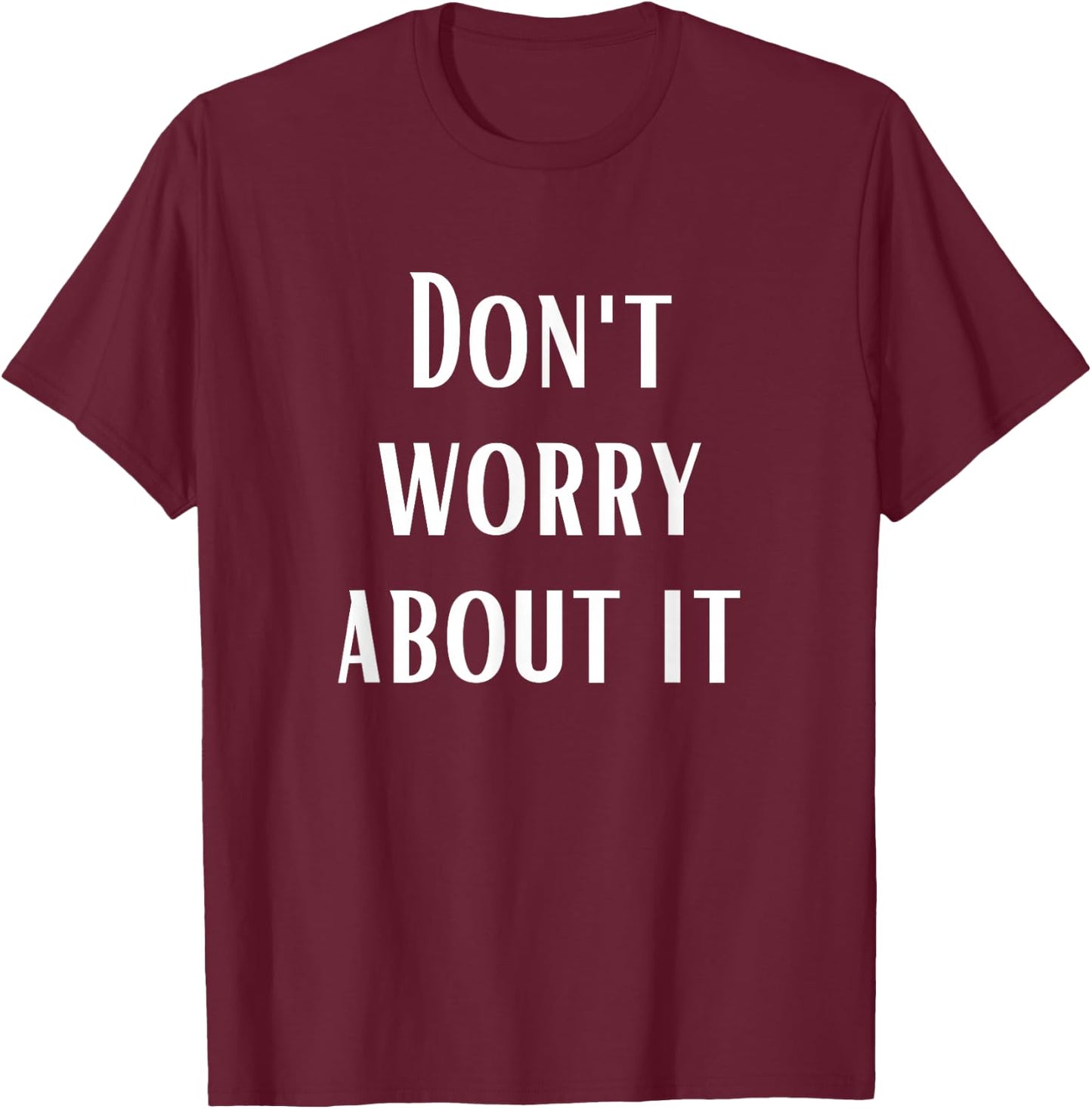 Don't Worry About It T-Shirt - T-Shirt | Maroon