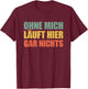 Ohne mich läuft hier gar nichts T-Shirt - T-Shirt | Maroon