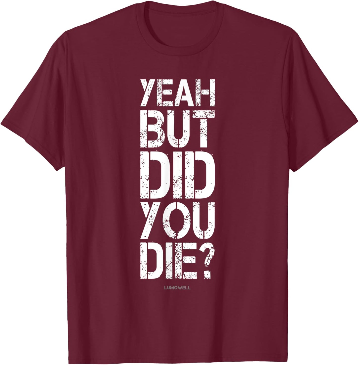 Yeah But Did You Die? Shirt - Funny Gym Shirts T-Shirt - T-Shirt | Maroon
