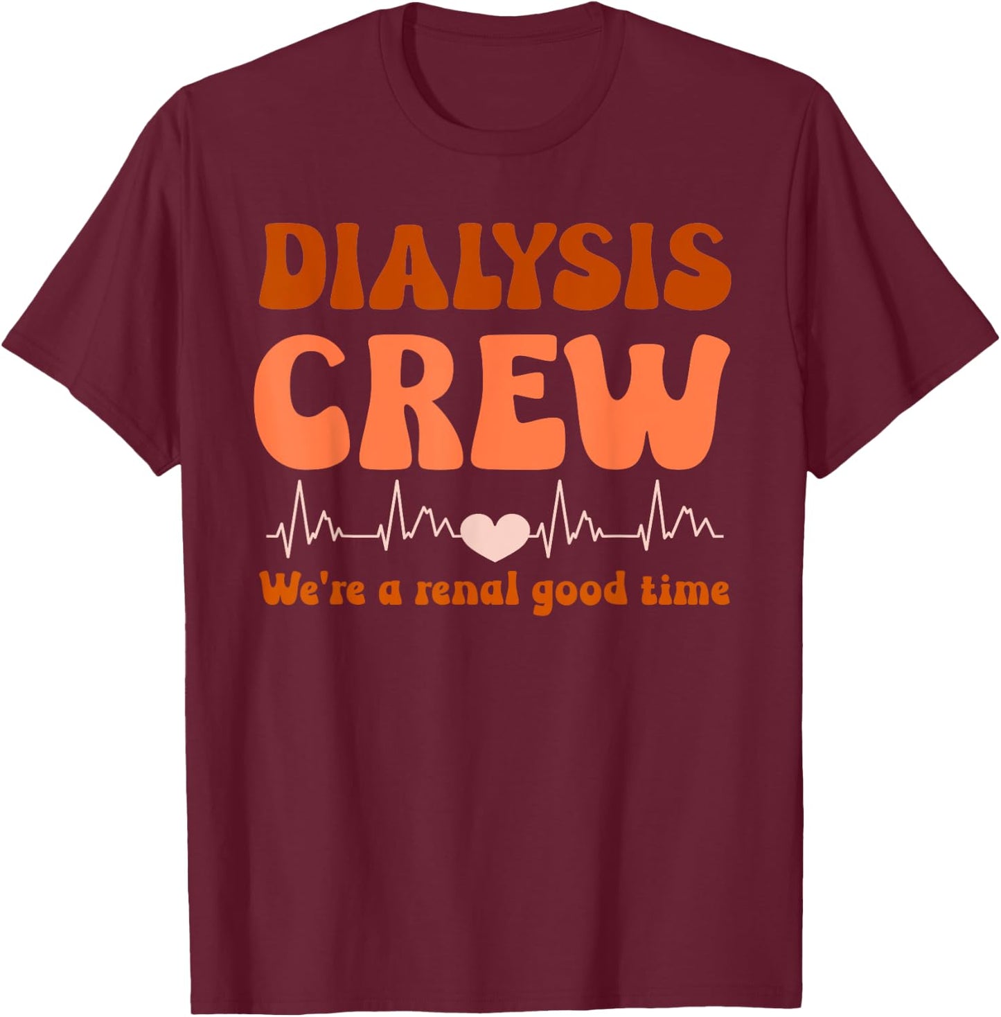 Dialysis Technician Crew We're A Renal Good Time Women Nurse T-Shirt - T-Shirt | Maroon