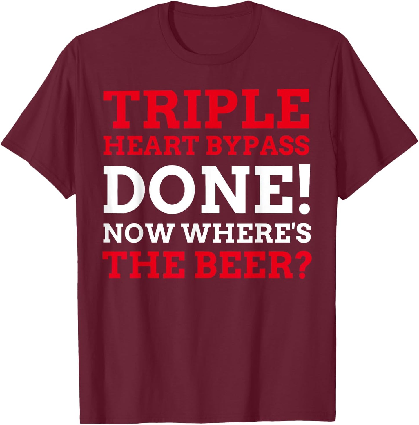 Triple Heart Bypass Surgery Done Now Where's The Beer T-Shirt - T-Shirt | Maroon
