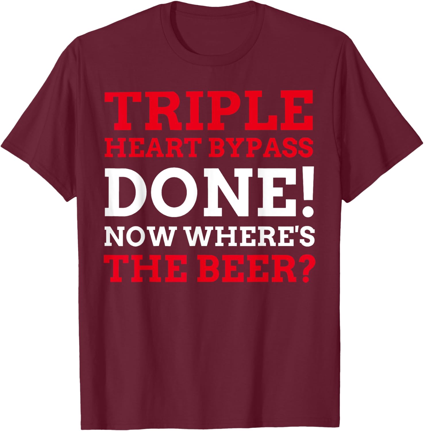 Triple Heart Bypass Surgery Done Now Where's The Beer T-Shirt - T-Shirt | Maroon