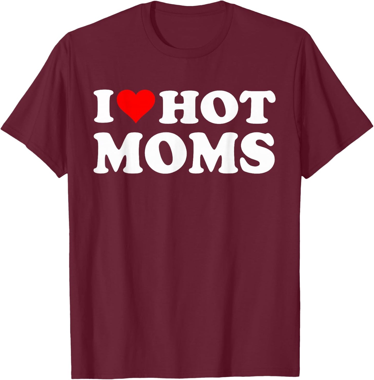 I Love Hot Moms I Heart Hot Moms Funny T-Shirt - T-Shirt | Maroon