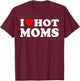 I Love Hot Moms I Heart Hot Moms Funny T-Shirt - T-Shirt | Maroon